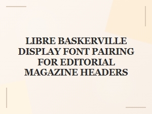 Libre Baskerville Pairings for Editorial Magazine Headers