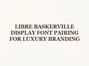 Libre Baskerville Pairings for Luxury Branding