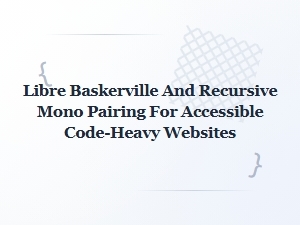 Libre Baskerville and Recursive Mono for Accessible Code Sites