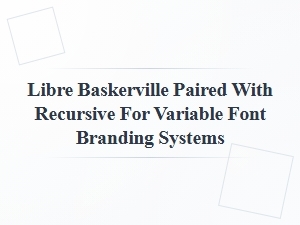 Libre Baskerville and Recursive: a Variable Font Pairing